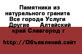 Памятники из натурального гранита - Все города Услуги » Другие   . Алтайский край,Славгород г.